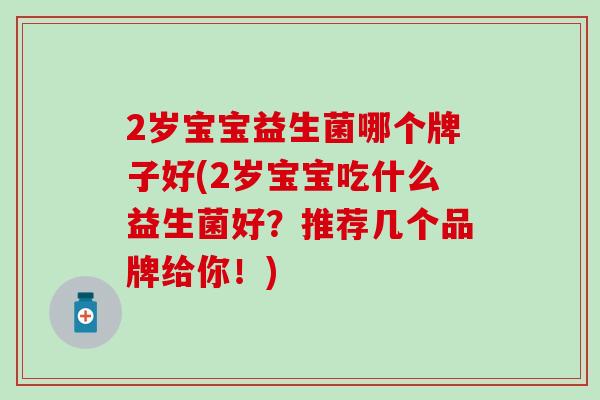 2岁宝宝益生菌哪个牌子好(2岁宝宝吃什么益生菌好？推荐几个品牌给你！)
