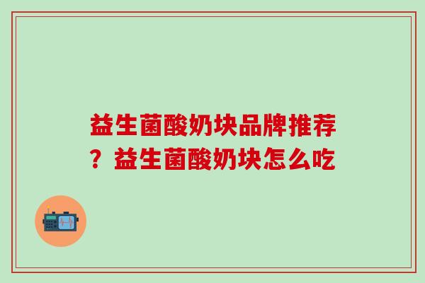 益生菌酸奶块品牌推荐？益生菌酸奶块怎么吃