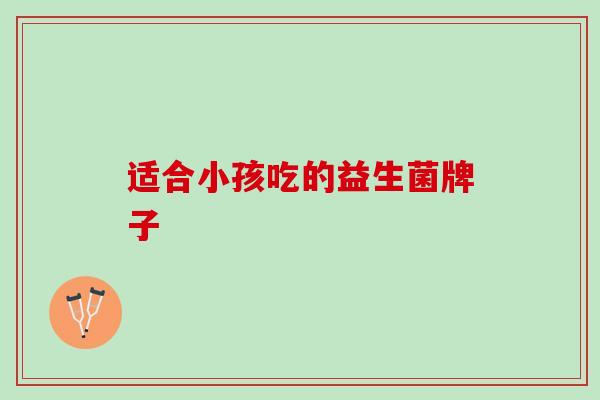 适合小孩吃的益生菌牌子