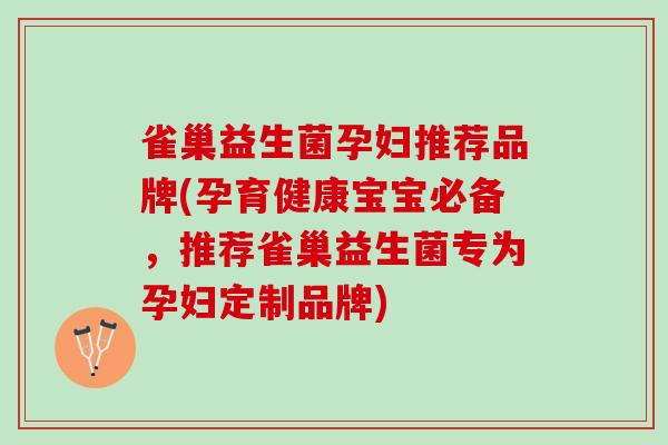 雀巢益生菌孕妇推荐品牌(孕育健康宝宝必备，推荐雀巢益生菌专为孕妇定制品牌)