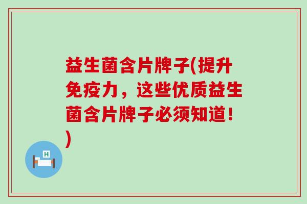 益生菌含片牌子(提升免疫力，这些优质益生菌含片牌子必须知道！)