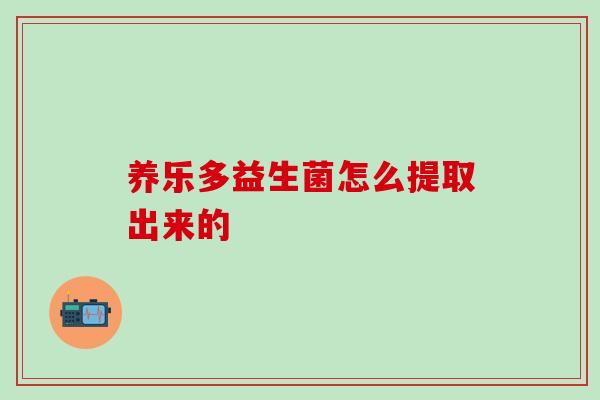 养乐多益生菌怎么提取出来的