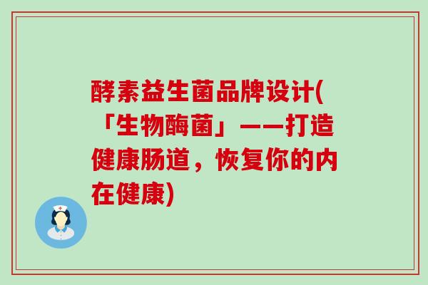 酵素益生菌品牌设计(「生物酶菌」——打造健康肠道，恢复你的内在健康)