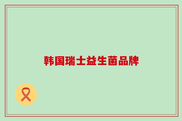 韩国瑞士益生菌品牌