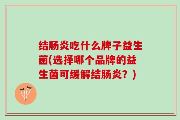 结肠炎吃什么牌子益生菌(选择哪个品牌的益生菌可缓解结肠炎？)