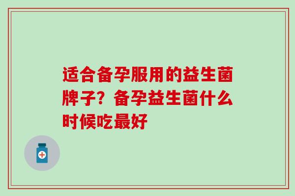 适合备孕服用的益生菌牌子？备孕益生菌什么时候吃最好