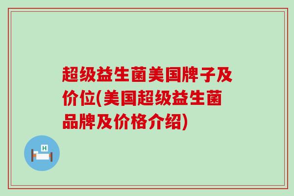 超级益生菌美国牌子及价位(美国超级益生菌品牌及价格介绍)