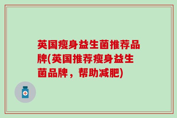 英国瘦身益生菌推荐品牌(英国推荐瘦身益生菌品牌，帮助减肥)