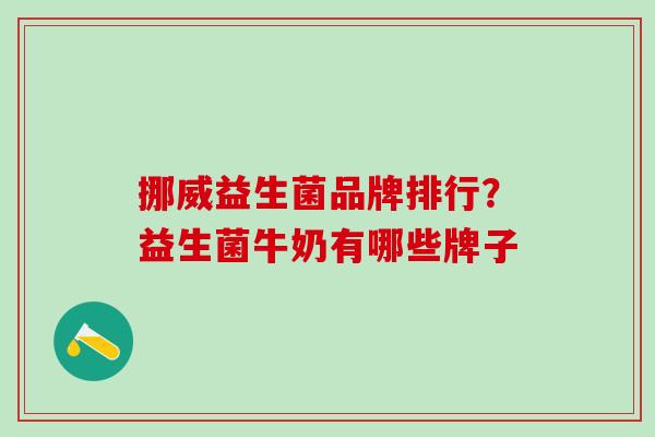 挪威益生菌品牌排行?益生菌牛奶有哪些牌子 挪威益生菌品牌排行?益生菌牛奶有哪些牌子