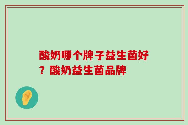 酸奶哪个牌子益生菌好？酸奶益生菌品牌