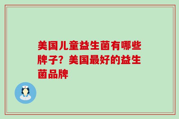 美国儿童益生菌有哪些牌子？美国最好的益生菌品牌