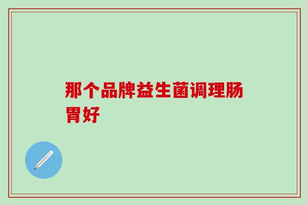 那个品牌益生菌调理肠胃好