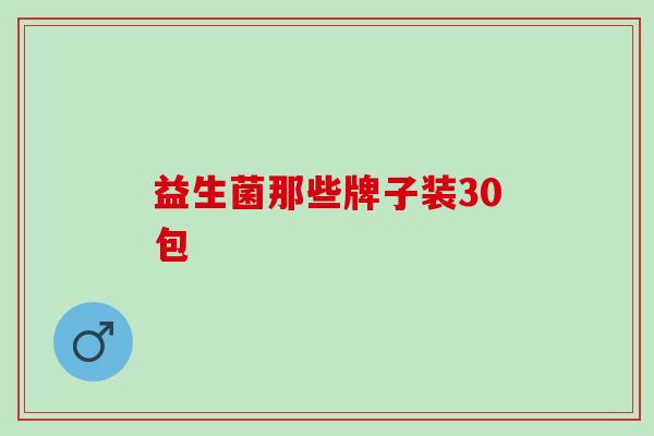 益生菌那些牌子装30包 益生菌那些牌子装30包