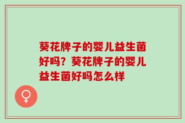 葵花牌子的婴儿益生菌好吗？葵花牌子的婴儿益生菌好吗怎么样