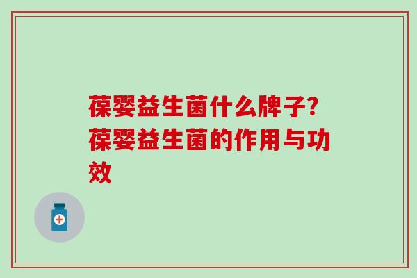 葆婴益生菌什么牌子？葆婴益生菌的作用与功效