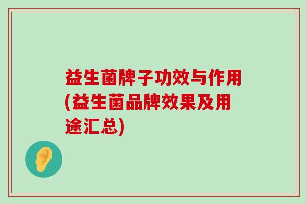 益生菌牌子功效与作用(益生菌品牌效果及用途汇总)