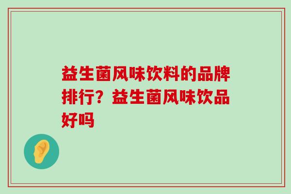 益生菌风味饮料的品牌排行？益生菌风味饮品好吗