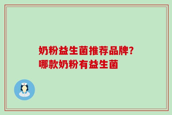 奶粉益生菌推荐品牌？哪款奶粉有益生菌
