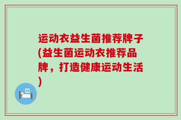 运动衣益生菌推荐牌子(益生菌运动衣推荐品牌，打造健康运动生活)