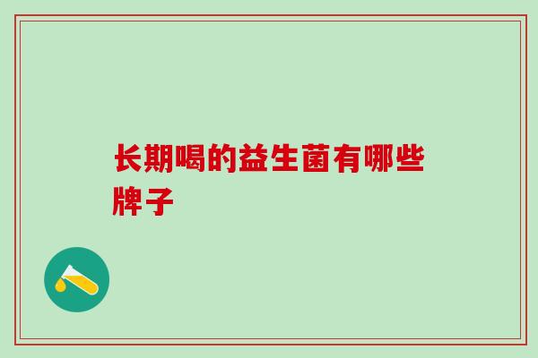 长期喝的益生菌有哪些牌子 长期喝的益生菌有哪些牌子