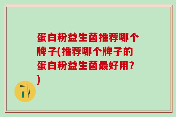 蛋白粉益生菌推荐哪个牌子(推荐哪个牌子的蛋白粉益生菌最好用？)