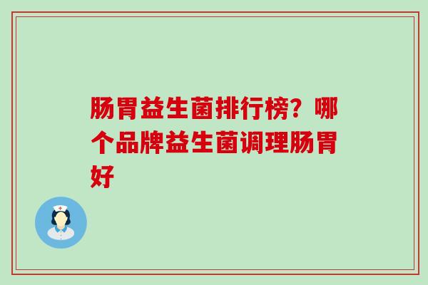 肠胃益生菌排行榜？哪个品牌益生菌调理肠胃好