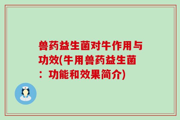 兽药益生菌对牛作用与功效(牛用兽药益生菌：功能和效果简介)
