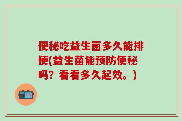 便秘吃益生菌多久能排便(益生菌能预防便秘吗？看看多久起效。)