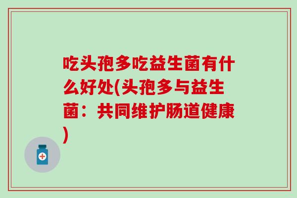 吃头孢多吃益生菌有什么好处(头孢多与益生菌：共同维护肠道健康)