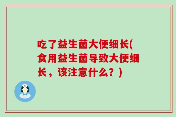 吃了益生菌大便细长(食用益生菌导致大便细长，该注意什么？)