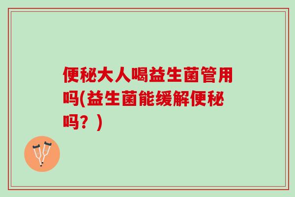 便秘大人喝益生菌管用吗(益生菌能缓解便秘吗？)