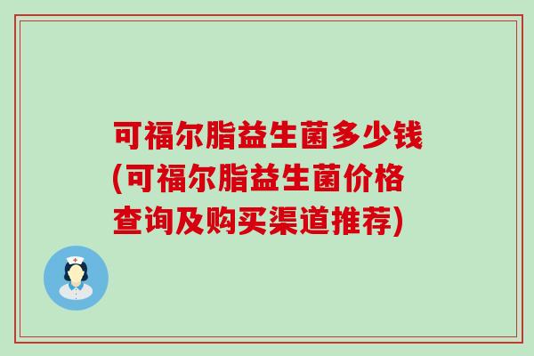 可福尔脂益生菌多少钱(可福尔脂益生菌价格查询及购买渠道推荐)