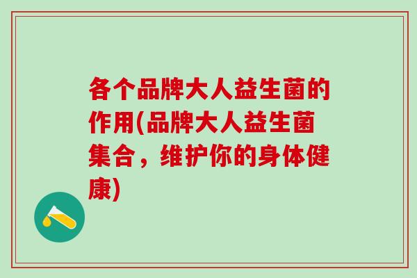 各个品牌大人益生菌的作用(品牌大人益生菌集合，维护你的身体健康)