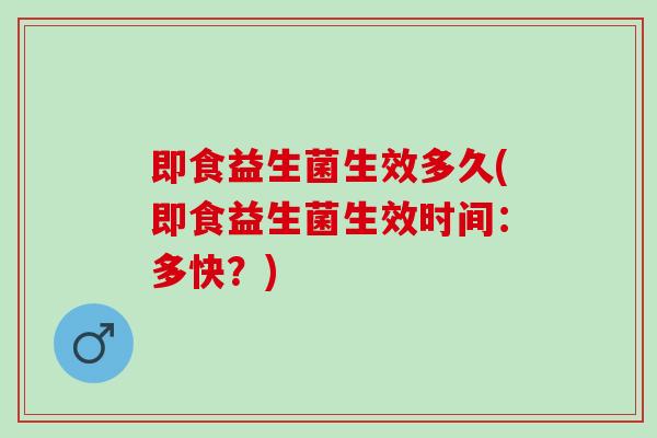 即食益生菌生效多久(即食益生菌生效时间：多快？)