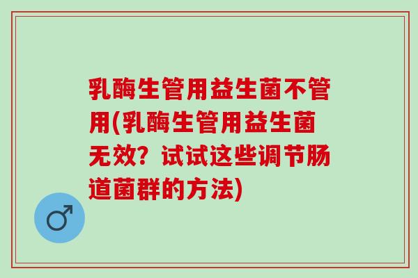 乳酶生管用益生菌不管用(乳酶生管用益生菌无效？试试这些调节肠道菌群的方法)