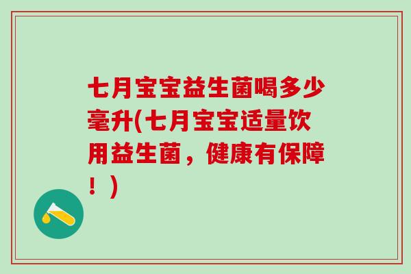 七月宝宝益生菌喝多少毫升(七月宝宝适量饮用益生菌，健康有保障！)