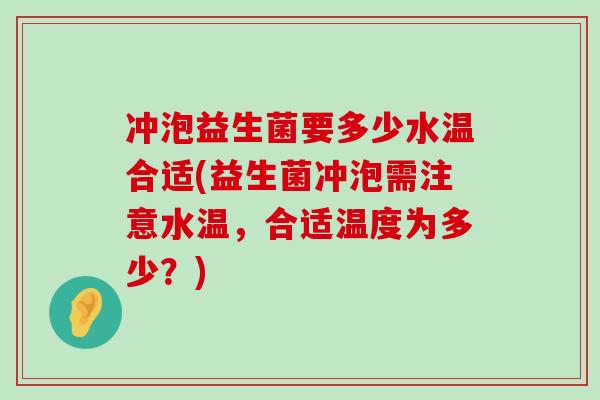冲泡益生菌要多少水温合适(益生菌冲泡需注意水温，合适温度为多少？)