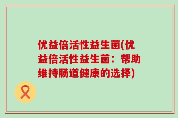 优益倍活性益生菌(优益倍活性益生菌：帮助维持肠道健康的选择)