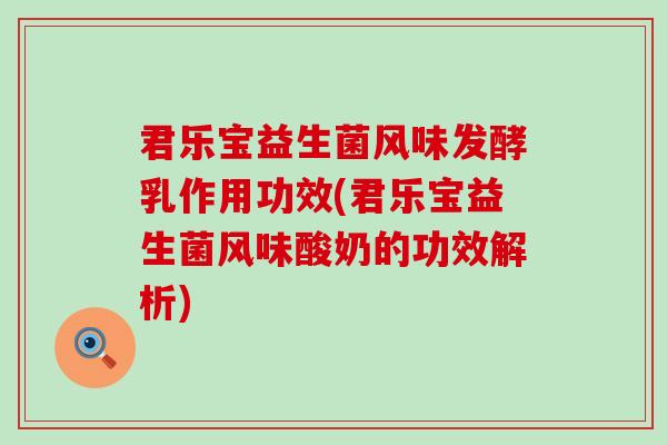 君乐宝益生菌风味发酵乳作用功效(君乐宝益生菌风味酸奶的功效解析)