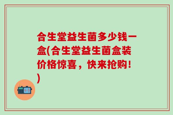 合生堂益生菌多少钱一盒(合生堂益生菌盒装价格惊喜，快来抢购！)