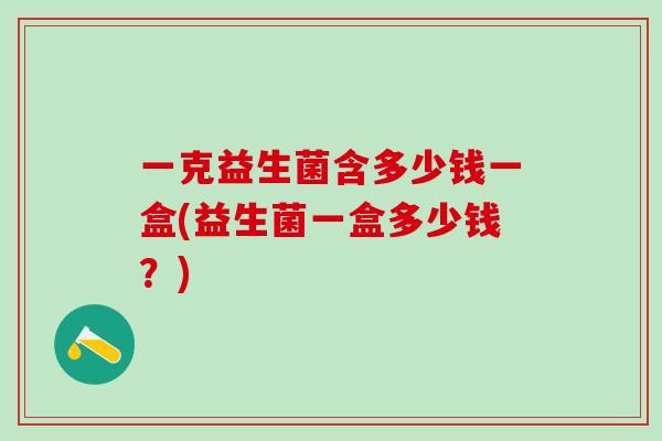 一克益生菌含多少钱一盒(益生菌一盒多少钱？)