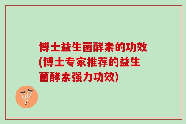 博士益生菌酵素的功效(博士专家推荐的益生菌酵素强力功效)