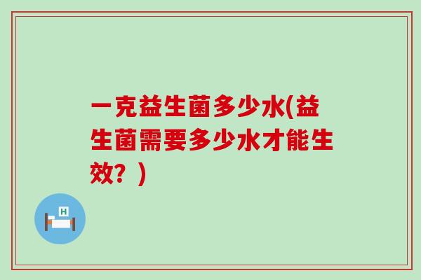 一克益生菌多少水(益生菌需要多少水才能生效？)