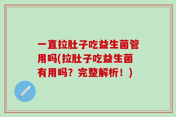 一直拉肚子吃益生菌管用吗(拉肚子吃益生菌有用吗？完整解析！)