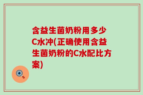 含益生菌奶粉用多少 C水冲(正确使用含益生菌奶粉的C水配比方案)