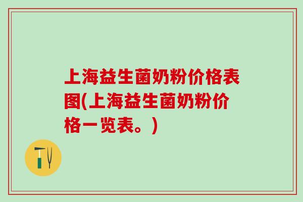 上海益生菌奶粉价格表图(上海益生菌奶粉价格一览表。)