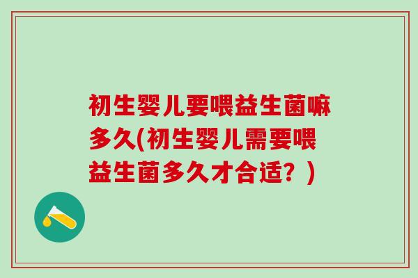 初生婴儿要喂益生菌嘛多久(初生婴儿需要喂益生菌多久才合适？)