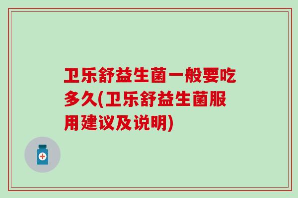 卫乐舒益生菌一般要吃多久(卫乐舒益生菌服用建议及说明)