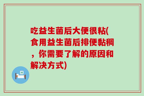 吃益生菌后大便很粘(食用益生菌后排便黏稠，你需要了解的原因和解决方式)