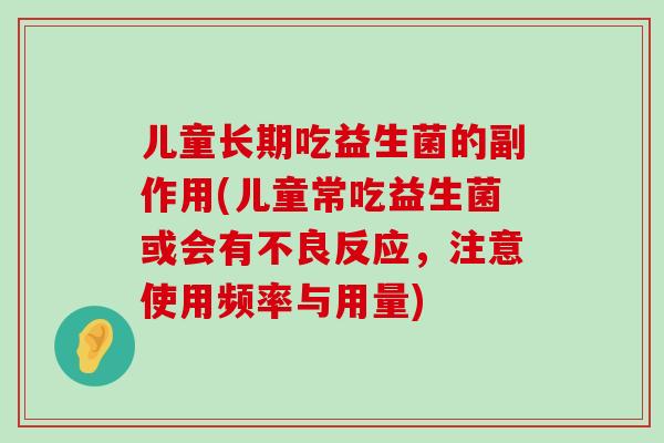 儿童长期吃益生菌的副作用(儿童常吃益生菌或会有不良反应，注意使用频率与用量)